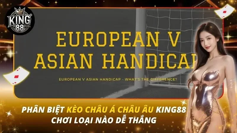 Phân Biệt Kèo Châu Á Châu Âu King88 – Chơi Loại Nào Dễ Thắng